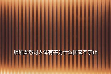 烟酒既然对人体有害为什么国家不禁止