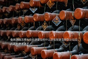 食用酒精怎样勾兑白酒要加些什么还有就是怎样防止勾兑出来的酒清澈不