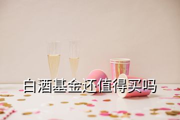 白酒基金还值得买吗