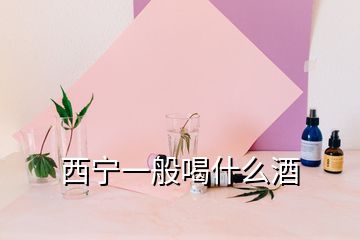 西宁一般喝什么酒