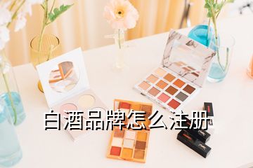 白酒品牌怎么注册