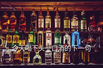 今天喝下头一口酒的下一句