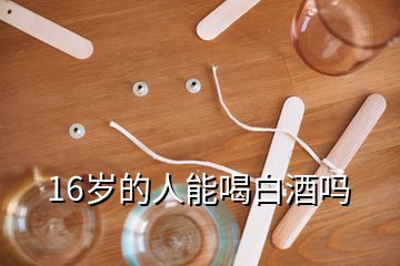 16岁的人能喝白酒吗