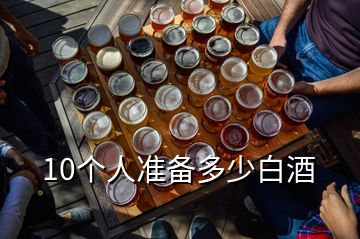 10个人准备多少白酒