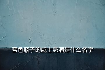 蓝色瓶子的威士忌酒是什么名字