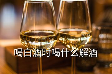 喝白酒时喝什么解酒