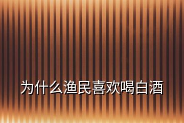 为什么渔民喜欢喝白酒