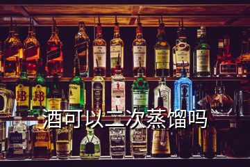 酒可以二次蒸馏吗