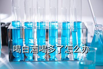 喝白酒喝多了怎么办