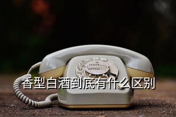 香型白酒到底有什么区别