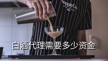 白酒代理需要多少资金