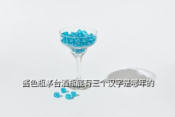 酱色瓶茅台酒瓶底有三个汉字是哪年的