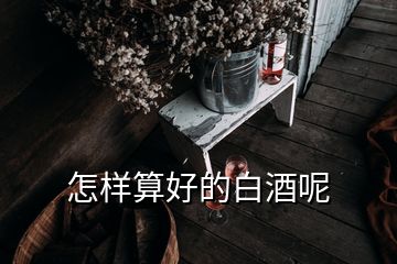 怎样算好的白酒呢