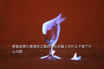 老窖金牌久喜酒浓之雅白酒在天猫上为什么下架了什么问题