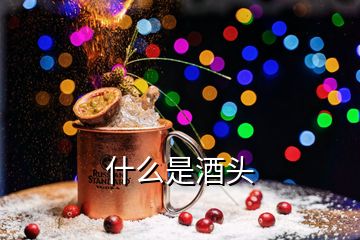 什么是酒头