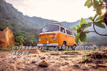 问下大家收藏10年了2瓶50ML的茅台酒王子酒现在的价格是多少谢谢