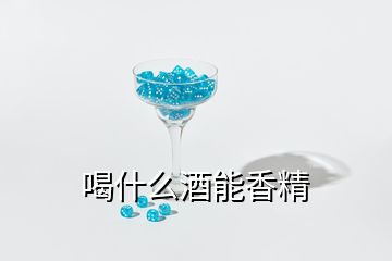 喝什么酒能香精