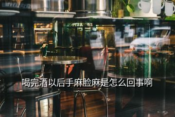 喝完酒以后手麻脸麻是怎么回事啊