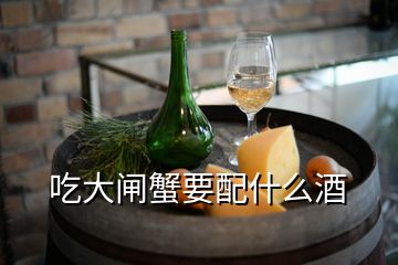 吃大闸蟹要配什么酒