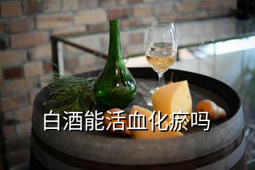 白酒能活血化瘀吗