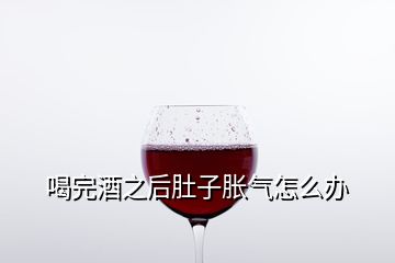 喝完酒之后肚子胀气怎么办