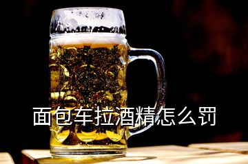 面包车拉酒精怎么罚