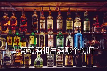 1. 葡萄酒和白酒哪个伤肝