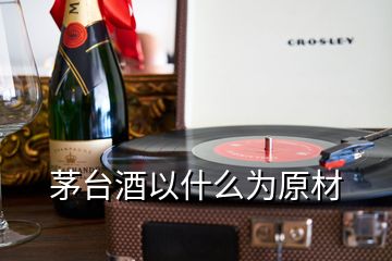 茅台酒以什么为原材