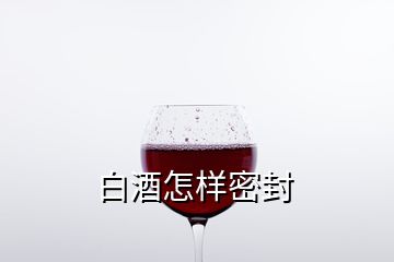 白酒怎样密封