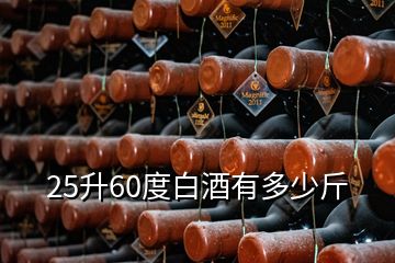 25升60度白酒有多少斤