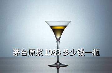 茅台原浆 1983 多少钱一瓶