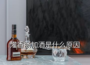 灌香肠加酒是什么原因