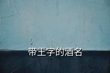 带王字的酒名