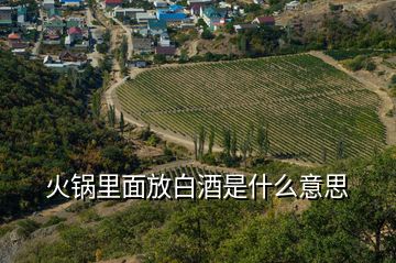 火锅里面放白酒是什么意思