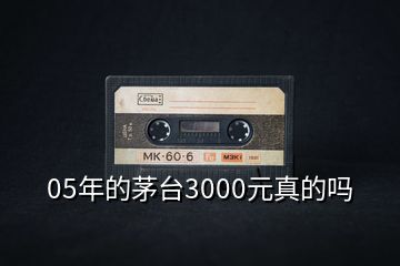 05年的茅台3000元真的吗