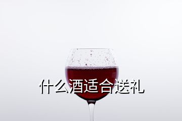 什么酒适合送礼