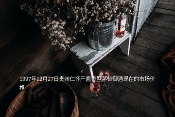 1997年12月27日贵州仁怀产酱香型茅台御酒现在的市场价格