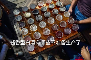 酱香型白酒有哪些不准备生产了