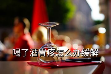 喝了酒胃疼怎么办缓解