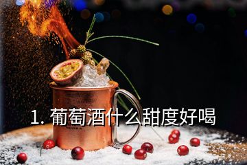 1. 葡萄酒什么甜度好喝