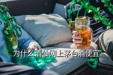 为什么酒仙网上茅台酒便宜