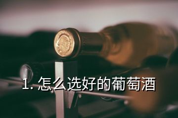 1. 怎么选好的葡萄酒