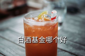 白酒基金哪个好