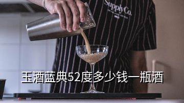 玉酒蓝典52度多少钱一瓶酒