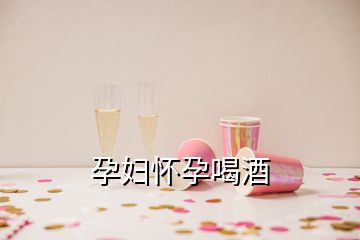 孕妇怀孕喝酒