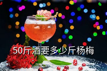 50斤酒要多少斤杨梅