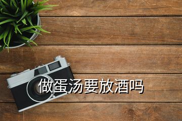 做蛋汤要放酒吗