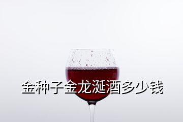 金种子金龙涎酒多少钱