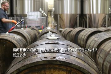 请问有谁知道出厂日为1976年的贵州茅台酒酱香先价格大概是多少