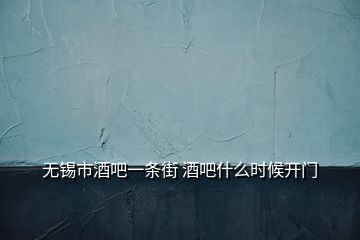 无锡市酒吧一条街 酒吧什么时候开门